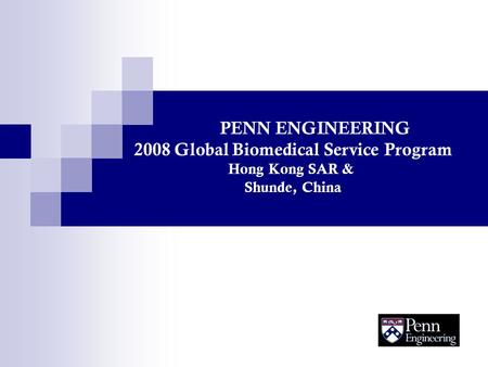 PENN ENGINEERING 2008 Global Biomedical Service Program Hong Kong SAR & Shunde, China.