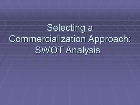 Selecting a Commercialization Approach: SWOT Analysis.