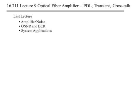 16.711 Lecture 9 Optical Fiber Amplifier – PDL, Transient, Cross-talk Last Lecture Amplifier Noise OSNR and BER System Applications.