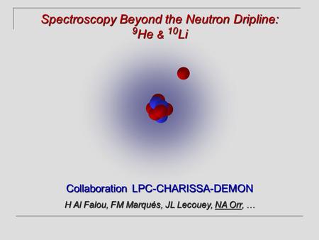 Collaboration LPC-CHARISSA-DEMON H Al Falou, FM Marqués, JL Lecouey, NA Orr, … Spectroscopy Beyond the Neutron Dripline: 9 He & 10 Li.