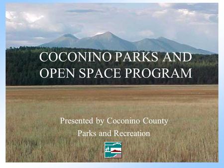 COCONINO PARKS AND OPEN SPACE PROGRAM Presented by Coconino County Parks and Recreation.