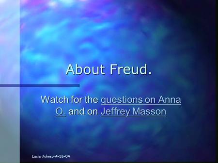 About Freud. Watch for the questions on Anna O. and on Jeffrey Masson questions on Anna O.Jeffrey Massonquestions on Anna O.Jeffrey Masson Lucie Johnson4-26-04.