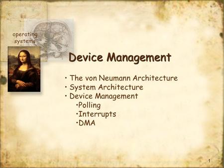 1 Device Management The von Neumann Architecture System Architecture Device Management Polling Interrupts DMA operating systems.