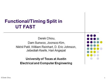 © Derek Chiou 1 Functional/Timing Split in UT FAST Derek Chiou, Dam Sunwoo, Joonsoo Kim, Nikhil Patil, William Reinhart, D. Eric Johnson, Jebediah Keefe,