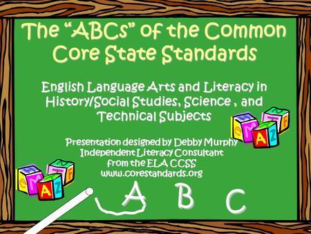 The “ABCs” of the Common Core State Standards English Language Arts and Literacy in History/Social Studies, Science, and Technical Subjects The “ABCs”
