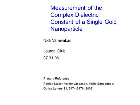 Measurement of the Complex Dielectric Constant of a Single Gold Nanoparticle Nick Vamivakas Journal Club 07.31.06 Patrick Stoller, Volker Jacobsen, Vahid.