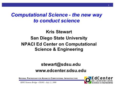 N ATIONAL P ARTNERSHIP FOR A DVANCED C OMPUTATIONAL I NFRASTRUCTURE SDSU Science Bridge - CG302 - July 12, 2000 1 Computational Science - the new way to.