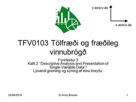 25/06/2015Dr Andy Brooks1 TFV0103 Tölfræði og fræðileg vinnubrögð Fyrirlestur 3 Kafli 2 “Descriptive Analysis and Presentation of Single-Variable Data”/