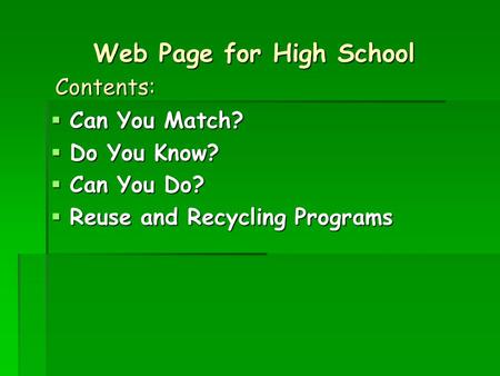 Web Page for High School  Can You Match?  Do You Know?  Can You Do?  Reuse and Recycling Programs Contents: