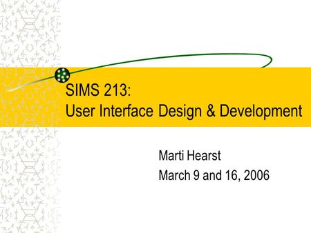 SIMS 213: User Interface Design & Development Marti Hearst March 9 and 16, 2006.