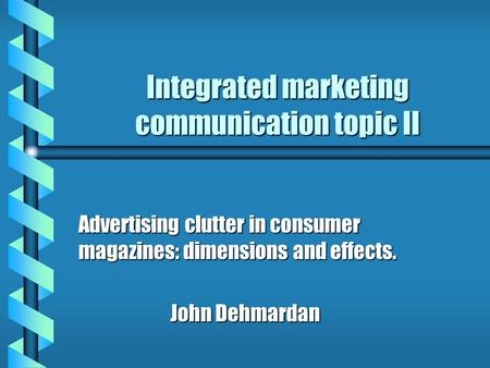 Integrated marketing communication topic II Advertising clutter in consumer magazines: dimensions and effects. John Dehmardan.