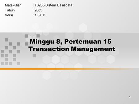 1 Minggu 8, Pertemuan 15 Transaction Management Matakuliah: T0206-Sistem Basisdata Tahun: 2005 Versi: 1.0/0.0.