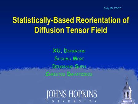 J OHNS H OPKINS U NIVERSITY S CHOOL O F M EDICINE Statistically-Based Reorientation of Diffusion Tensor Field XU, D ONGRONG S USUMU M ORI D INGGANG S HEN.