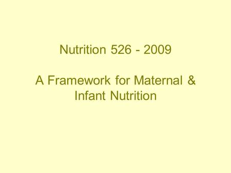 Nutrition 526 - 2009 A Framework for Maternal & Infant Nutrition.