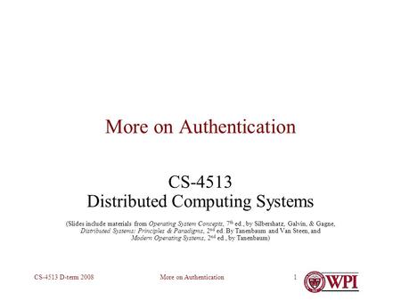 More on AuthenticationCS-4513 D-term 20081 More on Authentication CS-4513 Distributed Computing Systems (Slides include materials from Operating System.
