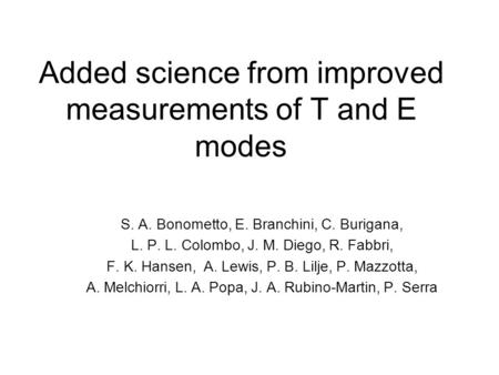 Added science from improved measurements of T and E modes S. A. Bonometto, E. Branchini, C. Burigana, L. P. L. Colombo, J. M. Diego, R. Fabbri, F. K. Hansen,