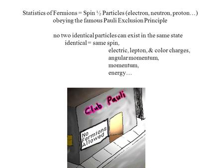 Statistics of Fermions = Spin ½ Particles (electron, neutron, proton…) obeying the famous Pauli Exclusion Principle no two identical particles can exist.