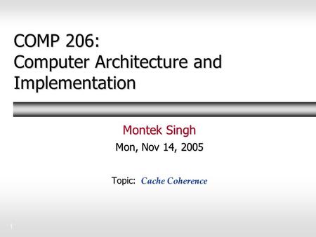 1 COMP 206: Computer Architecture and Implementation Montek Singh Mon, Nov 14, 2005 Topic: Cache Coherence.