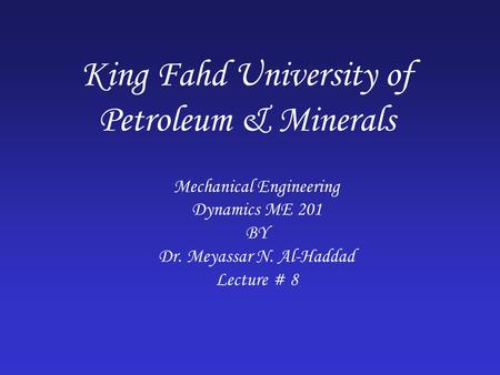 King Fahd University of Petroleum & Minerals Mechanical Engineering Dynamics ME 201 BY Dr. Meyassar N. Al-Haddad Lecture # 8.