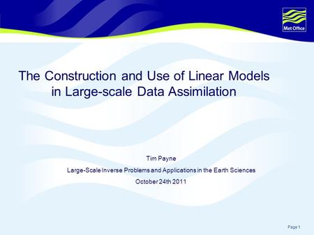 Page 1 The Construction and Use of Linear Models in Large-scale Data Assimilation Tim Payne Large-Scale Inverse Problems and Applications in the Earth.