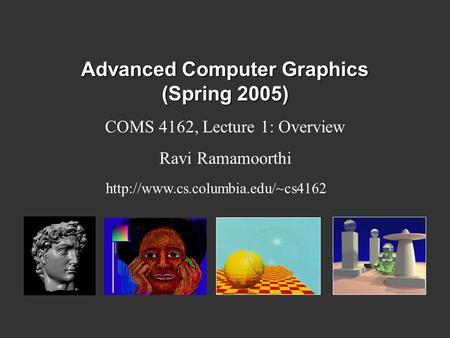 Advanced Computer Graphics (Spring 2005) COMS 4162, Lecture 1: Overview Ravi Ramamoorthi