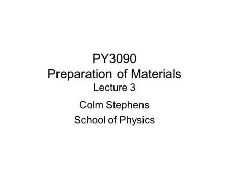 PY3090 Preparation of Materials Lecture 3 Colm Stephens School of Physics.