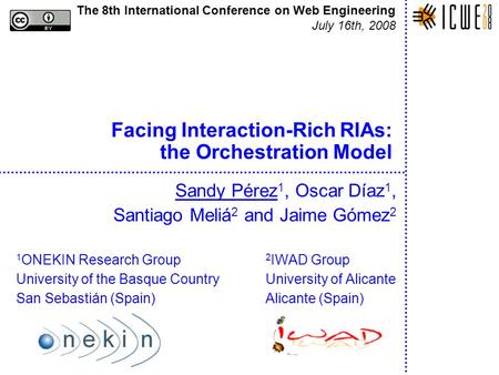 Facing Interaction-Rich RIAs: the Orchestration Model Sandy Pérez 1, Oscar Díaz 1, Santiago Meliá 2 and Jaime Gómez 2 1 ONEKIN Research Group 2 IWAD Group.