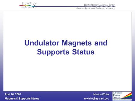 Marion White Magnets & Supports April 16, 2007 Undulator Magnets and Supports Status.