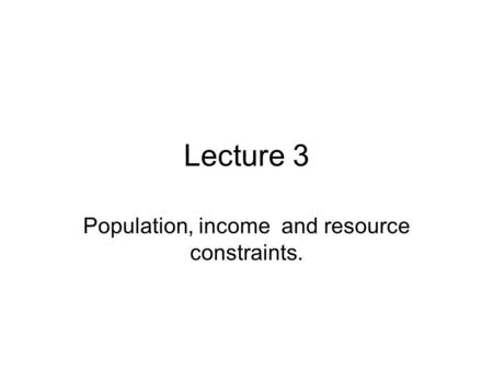 Lecture 3 Population, income and resource constraints.
