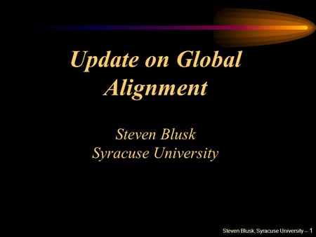 Steven Blusk, Syracuse University -- 1 Update on Global Alignment Steven Blusk Syracuse University.