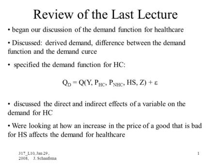 317_L10, Jan 29, 2008, J. Schaafsma 1 Review of the Last Lecture began our discussion of the demand function for healthcare Discussed: derived demand,