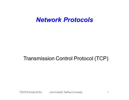 TDC375 Winter 03/04 John Kristoff - DePaul University 1 Network Protocols Transmission Control Protocol (TCP)