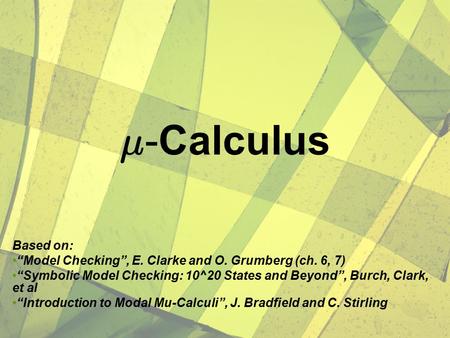 ¹ -Calculus Based on: “Model Checking”, E. Clarke and O. Grumberg (ch. 6, 7) “Symbolic Model Checking: 10^20 States and Beyond”, Burch, Clark, et al “Introduction.