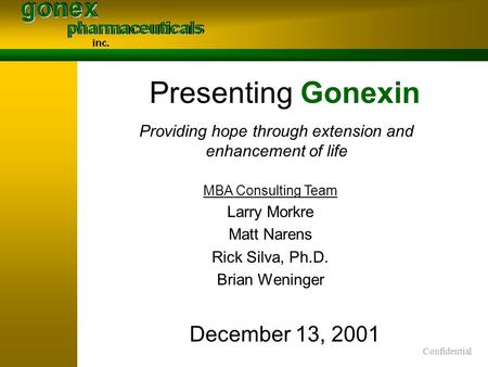 Confidential Presenting Gonexin December 13, 2001 Providing hope through extension and enhancement of life MBA Consulting Team Larry Morkre Matt Narens.