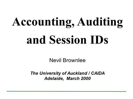 Accounting, Auditing and Session IDs Nevil Brownlee The University of Auckland / CAIDA Adelaide, March 2000.