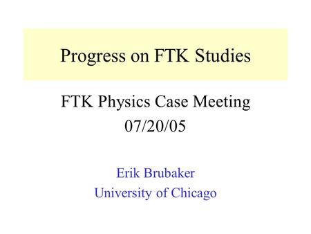 Progress on FTK Studies FTK Physics Case Meeting 07/20/05 Erik Brubaker University of Chicago.