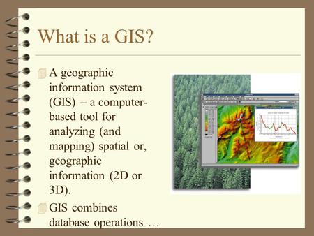 What is a GIS? 4 A geographic information system (GIS) = a computer- based tool for analyzing (and mapping) spatial or, geographic information (2D or 3D).