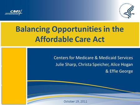 Balancing Opportunities in the Affordable Care Act Centers for Medicare & Medicaid Services Julie Sharp, Christa Speicher, Alice Hogan & Effie George October.