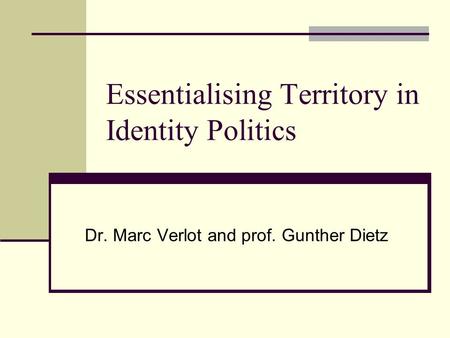 Essentialising Territory in Identity Politics Dr. Marc Verlot and prof. Gunther Dietz.