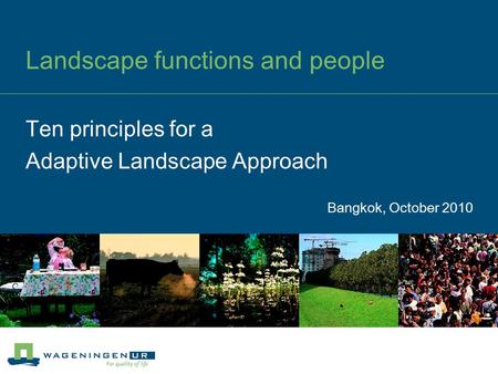 Landscape functions and people Bangkok, October 2010 Ten principles for a Adaptive Landscape Approach.