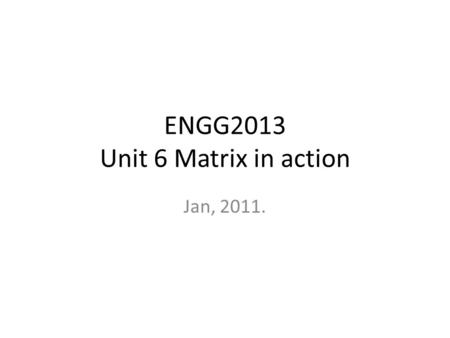 ENGG2013 Unit 6 Matrix in action Jan, 2011.. Linear transformation A.k.a. Linear mapping, linear function. A way to map an m-dimensional object to an.
