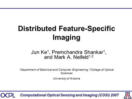 Distributed Feature-Specific Imaging Jun Ke 1, Premchandra Shankar 1, and Mark A. Neifeld 1,2 Computational Optical Sensing and Imaging (COSI) 2007 1 Department.