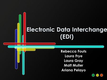 Electronic Data Interchange (EDI) Rebecca Fouts Laura Frye Laura Gray Matt Muller Ariana Pelayo.