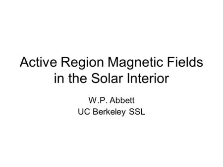 Active Region Magnetic Fields in the Solar Interior W.P. Abbett UC Berkeley SSL.