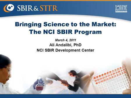 Bringing Science to the Market: The NCI SBIR Program March 4, 2011 Ali Andalibi, PhD NCI SBIR Development Center.