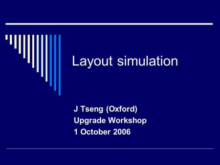 Layout simulation J Tseng (Oxford) Upgrade Workshop 1 October 2006.