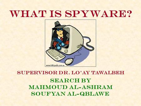What is spyware? Supervisor dr. lo’ay tawalbeh Search By Mahmoud al-ashram Soufyan al-qblawe.
