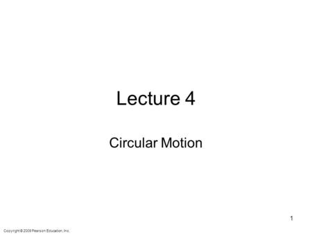 Copyright © 2009 Pearson Education, Inc. Lecture 4 Circular Motion 1.