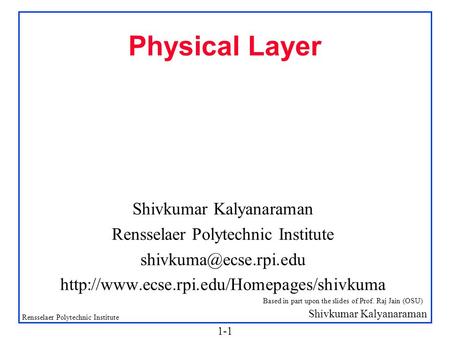 Shivkumar Kalyanaraman Rensselaer Polytechnic Institute 1-1 Physical Layer Shivkumar Kalyanaraman Rensselaer Polytechnic Institute