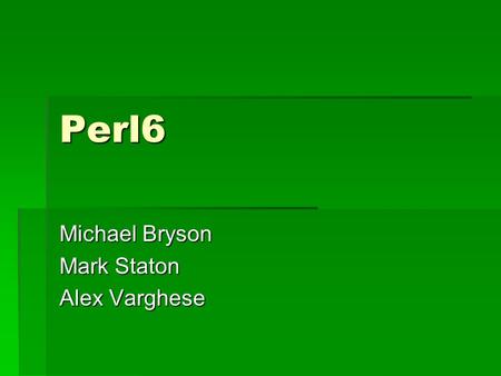 Perl6 Michael Bryson Mark Staton Alex Varghese. Overview  Perl stands for practical extraction and report language  Was written as a language to scan.